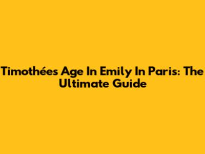 Timothée's Age In 'Emily In Paris': The Ultimate Guide