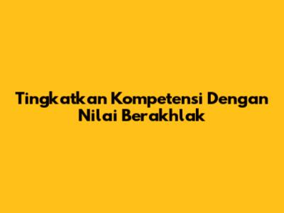 Tingkatkan Kompetensi Dengan Nilai Berakhlak