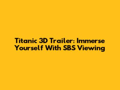 Titanic 3D Trailer: Immerse Yourself With SBS Viewing