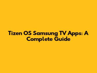 Tizen OS Samsung TV Apps: A Complete Guide