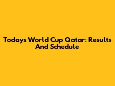 Today's World Cup Qatar: Results And Schedule