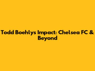Todd Boehly's Impact: Chelsea FC & Beyond
