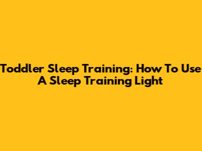 Toddler Sleep Training: How To Use A Sleep Training Light