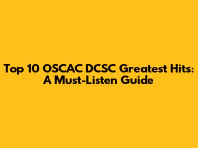 Top 10 OSCAC DCSC Greatest Hits: A Must-Listen Guide