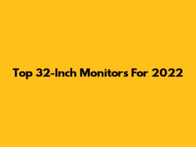 Top 32-Inch Monitors For 2022
