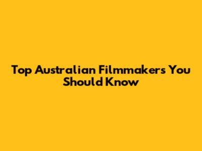 Top Australian Filmmakers You Should Know