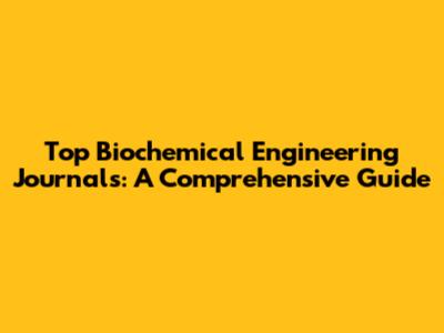 Top Biochemical Engineering Journals: A Comprehensive Guide