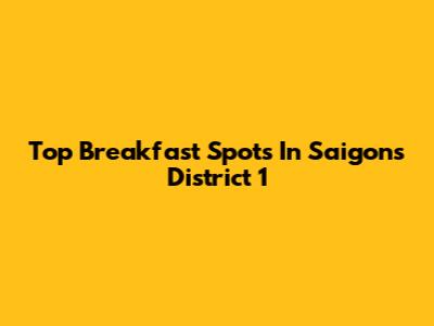Top Breakfast Spots In Saigon's District 1