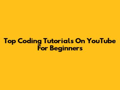 Top Coding Tutorials On YouTube For Beginners