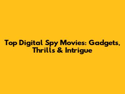 Top Digital Spy Movies: Gadgets, Thrills & Intrigue