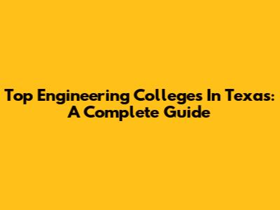 Top Engineering Colleges In Texas: A Complete Guide