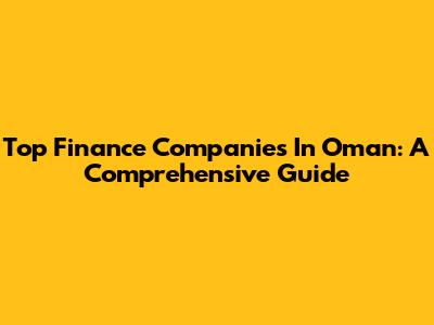 Top Finance Companies In Oman: A Comprehensive Guide