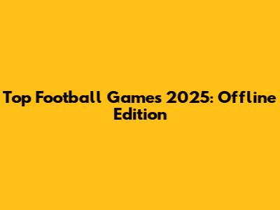 Top Football Games 2025: Offline Edition