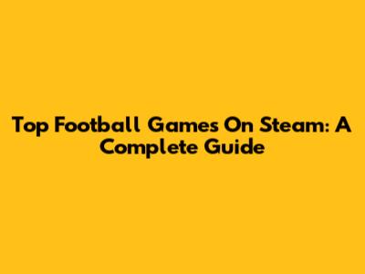 Top Football Games On Steam: A Complete Guide