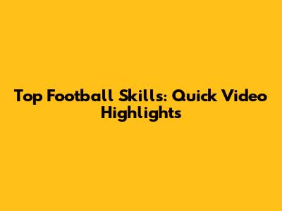 Top Football Skills: Quick Video Highlights