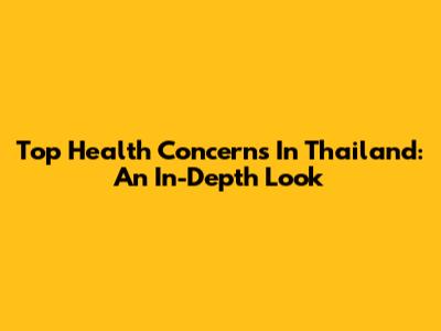 Top Health Concerns In Thailand: An In-Depth Look