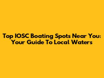 Top IOSC Boating Spots Near You: Your Guide To Local Waters