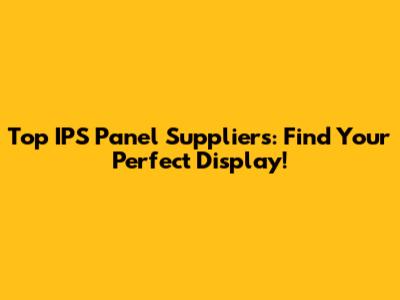 Top IPS Panel Suppliers: Find Your Perfect Display!