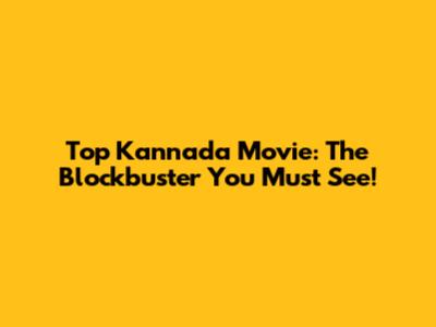 Top Kannada Movie: The Blockbuster You Must See!