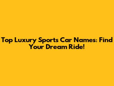 Top Luxury Sports Car Names: Find Your Dream Ride!