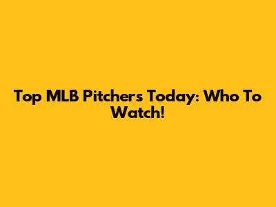 Top MLB Pitchers Today: Who To Watch!