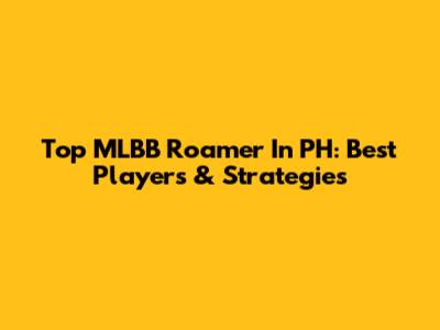 Top MLBB Roamer In PH: Best Players & Strategies