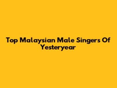 Top Malaysian Male Singers Of Yesteryear