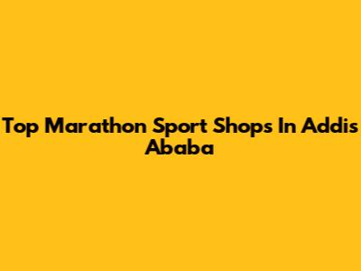 Top Marathon Sport Shops In Addis Ababa