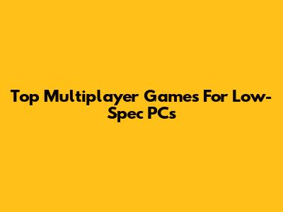 Top Multiplayer Games For Low-Spec PCs