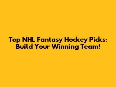 Top NHL Fantasy Hockey Picks: Build Your Winning Team!