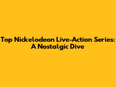 Top Nickelodeon Live-Action Series: A Nostalgic Dive