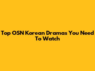 Top OSN Korean Dramas You Need To Watch