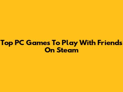 Top PC Games To Play With Friends On Steam