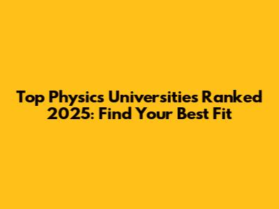 Top Physics Universities Ranked 2025: Find Your Best Fit