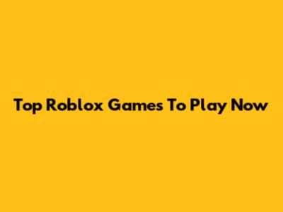 Top Roblox Games To Play Now