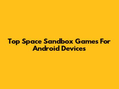 Top Space Sandbox Games For Android Devices