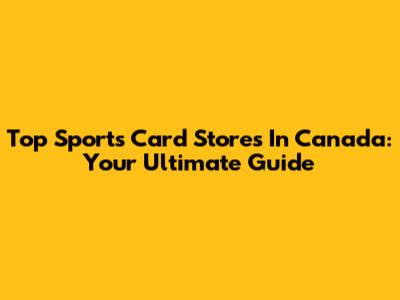 Top Sports Card Stores In Canada: Your Ultimate Guide