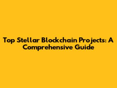 Top Stellar Blockchain Projects: A Comprehensive Guide
