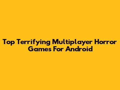 Top Terrifying Multiplayer Horror Games For Android
