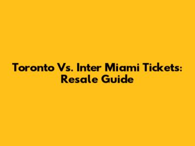 Toronto Vs. Inter Miami Tickets: Resale Guide