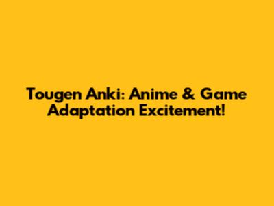 Tougen Anki: Anime & Game Adaptation Excitement!