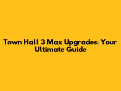 Town Hall 3 Max Upgrades: Your Ultimate Guide