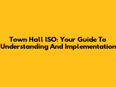 Town Hall ISO: Your Guide To Understanding And Implementation