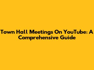 Town Hall Meetings On YouTube: A Comprehensive Guide