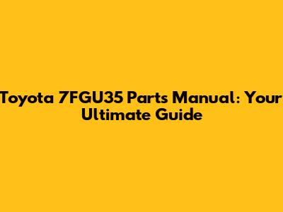 Toyota 7FGU35 Parts Manual: Your Ultimate Guide