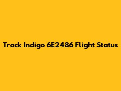 Track Indigo 6E2486 Flight Status