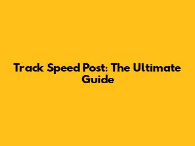 Track Speed Post: The Ultimate Guide