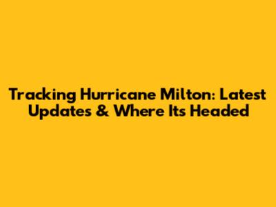 Tracking Hurricane Milton: Latest Updates & Where It's Headed