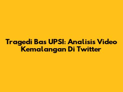 Tragedi Bas UPSI: Analisis Video Kemalangan Di Twitter