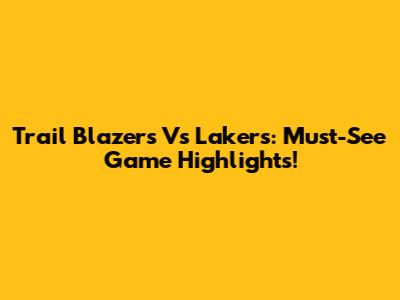 Trail Blazers Vs Lakers: Must-See Game Highlights!